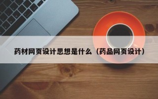 宁阳药材网页设计思想是什么（药品网页设计）